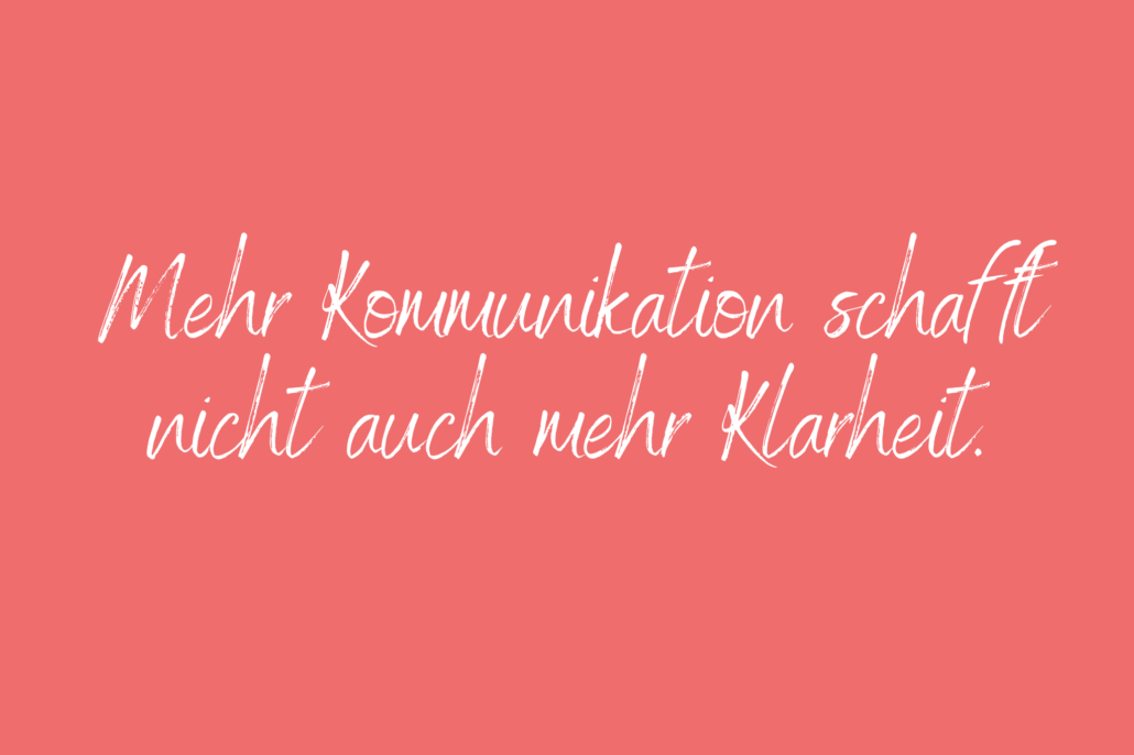 Mehr Kommunikation schafft nicht auch mehr Klarheit.